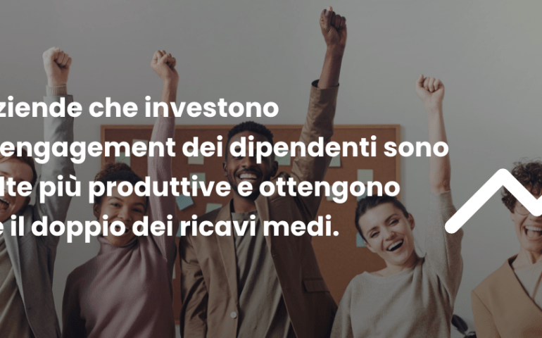 le aziende che investono nell'engagement dei dipendenti sono 4 volte più produttive e ottengono oltre il doppio dei ricavi medi